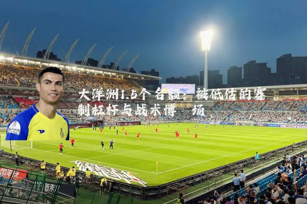 大洋洲1.5个名额：被低估的赛制杠杆与战术博弈场
