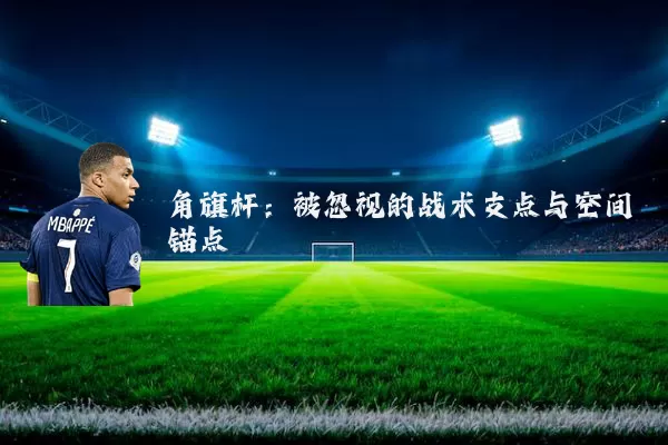 角旗杆：被忽视的战术支点与空间锚点