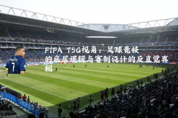 FIFA TSG视角：足球竞技的底层逻辑与赛制设计的反直觉真相