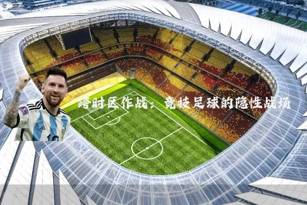 跨时区作战:竞技足球的隐性战场
