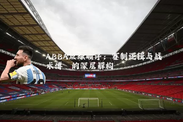 ABBA点球顺序：赛制逻辑与战术博弈的深层解构