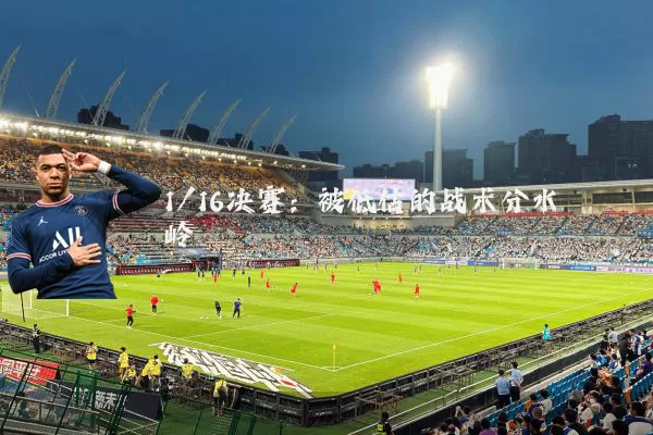 1/16决赛:被低估的战术分水岭