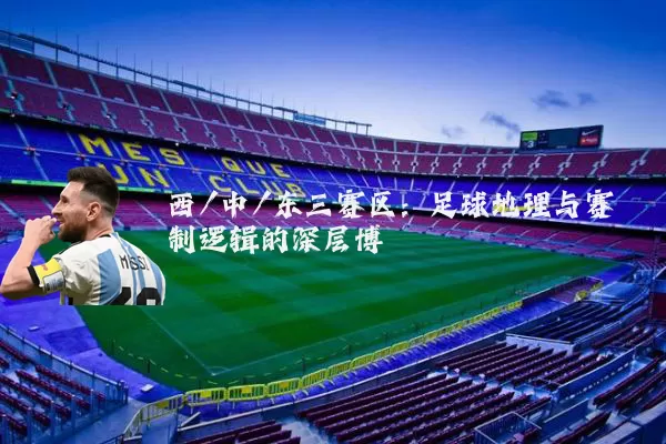 西/中/东三赛区:足球地理与赛制逻辑的深层博弈