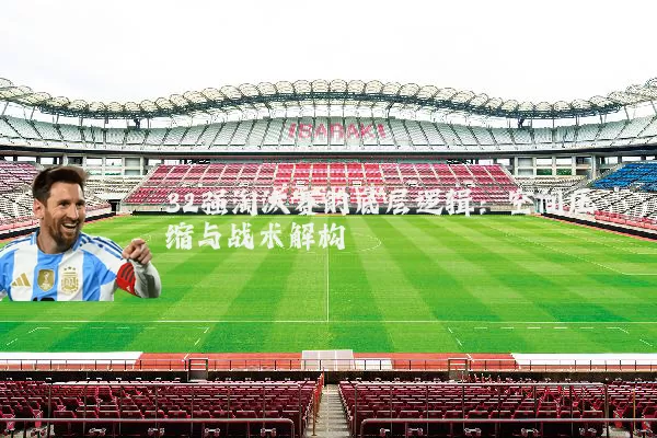 32强淘汰赛的底层逻辑：空间压缩与战术解构