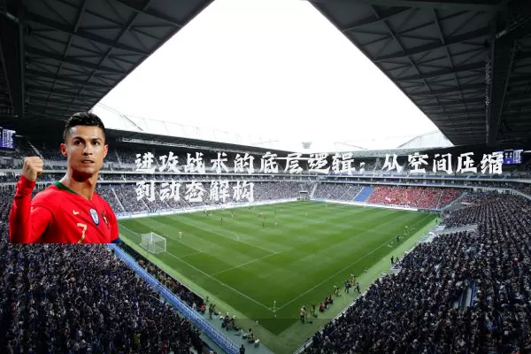 进攻战术的底层逻辑:从空间压缩到动态解构