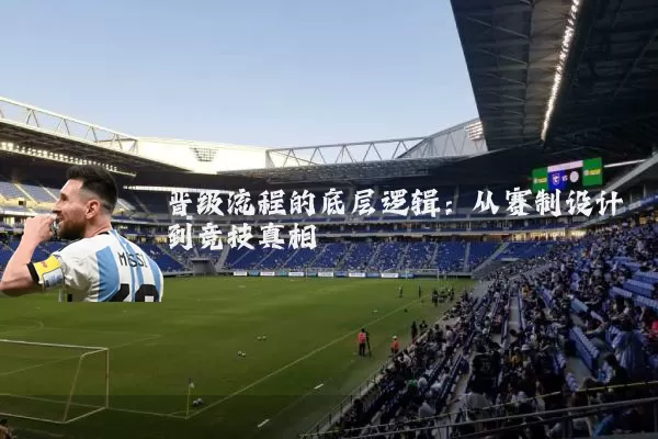 晋级流程的底层逻辑：从赛制设计到竞技真相