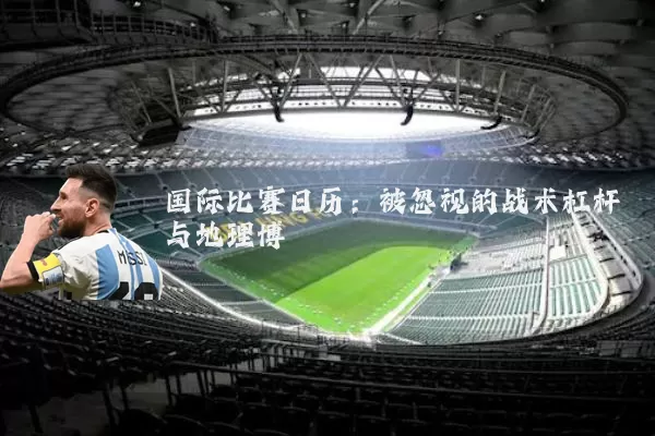国际比赛日历:被忽视的战术杠杆与地理博弈